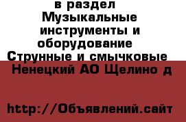  в раздел : Музыкальные инструменты и оборудование » Струнные и смычковые . Ненецкий АО,Щелино д.